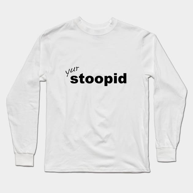 Stupid yur stoopid quote Long Sleeve T-Shirt by IamRAYM